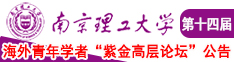 我操你的逼南京理工大学第十四届海外青年学者紫金论坛诚邀海内外英才！